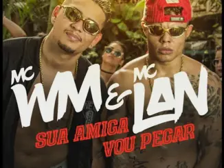 MC WM Sua Amiga Vou Pegar ft. MC Lan Mp3 Download